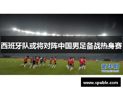 西班牙队或将对阵中国男足备战热身赛
