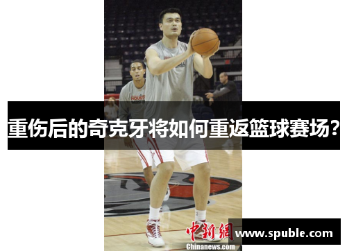重伤后的奇克牙将如何重返篮球赛场？