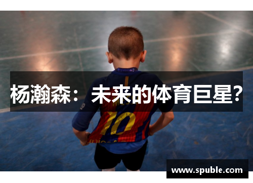 杨瀚森：未来的体育巨星？