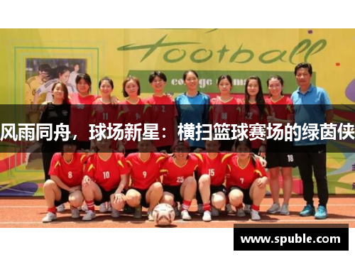 风雨同舟，球场新星：横扫篮球赛场的绿茵侠
